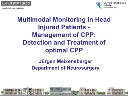Multimodal Monitoring in Head Injured Patients - Management of CPP: Detection and Treatment of optimal CPP Jürgen Meixensberger Department of Neurosurgery.