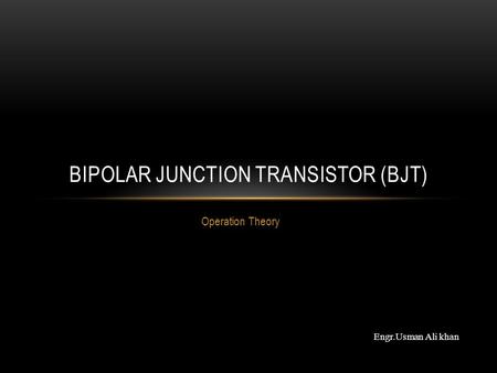 Operation Theory BIPOLAR JUNCTION TRANSISTOR (BJT) Engr.Usman Ali khan.