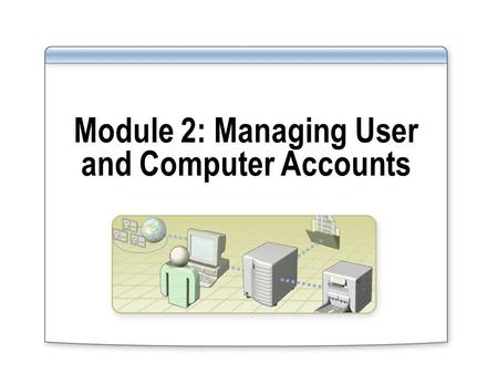 Module 2: Managing User and Computer Accounts
