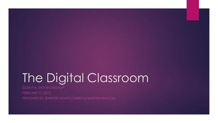 The Digital Classroom DDSB P.A. DAY WORKSHOP FEBRUARY 13, 2015 PRESENTED BY JENNIFER MONTGOMERY & MARTINA WALTON.