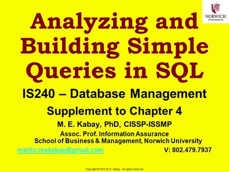 Copyright © 2010 M. E. Kabay. All rights reserved. Analyzing and Building Simple Queries in SQL IS240 – Database Management Supplement to Chapter 4 M.