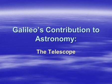 Galileo’s Contribution to Astronomy: The Telescope.