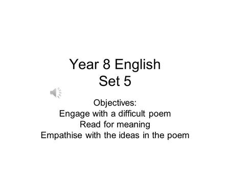 Year 8 English Set 5 Objectives: Engage with a difficult poem Read for meaning Empathise with the ideas in the poem.