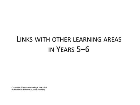 L INKS WITH OTHER LEARNING AREAS IN Y EARS 5–6 Core units: Key understandings Years 5–6 Illustration 1: Pointers to understanding.
