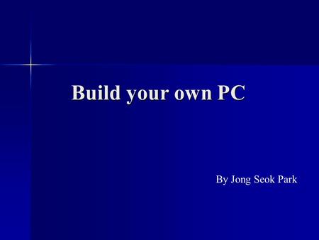 Build your own PC By Jong Seok Park. Benefit of Building your own PC - Customization - Save money - Easy to upgrade.