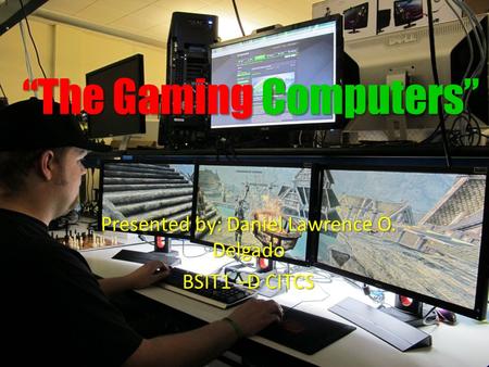 “The Gaming Computers” Presented by: Daniel Lawrence O. Delgado BSIT1 –D CITCS.