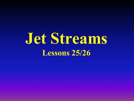Jet Streams Lessons 25/26 Jet Streams Defined as a narrow ribbon of fast moving air : –1000’s of miles in length, –up to 200 miles wide, –approx.. 2.