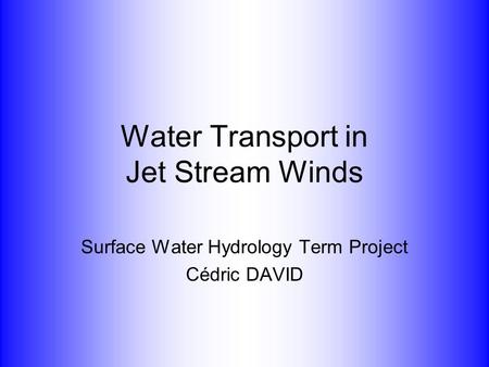 Water Transport in Jet Stream Winds Surface Water Hydrology Term Project Cédric DAVID.