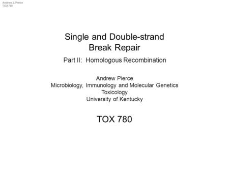 Andrew J. Pierce TOX 780 Single and Double-strand Break Repair TOX 780 Andrew Pierce Microbiology, Immunology and Molecular Genetics Toxicology University.
