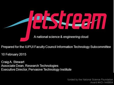 Pti.iu.edu /jetstream Award #1445604 A national science & engineering cloud funded by the National Science Foundation Award #ACI-1445604 Prepared for the.