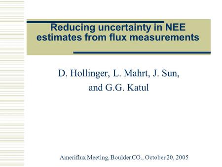 Reducing uncertainty in NEE estimates from flux measurements D. Hollinger, L. Mahrt, J. Sun, and G.G. Katul Ameriflux Meeting, Boulder CO., October 20,
