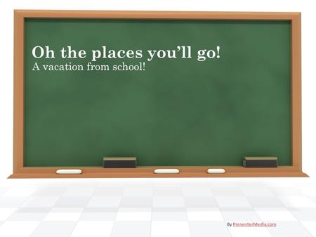 Oh the places you’ll go! A vacation from school! By PresenterMedia.comPresenterMedia.com.