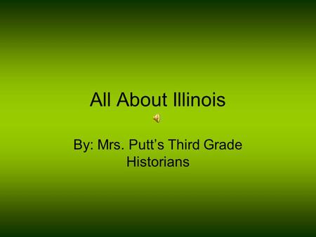 All About Illinois By: Mrs. Putt’s Third Grade Historians.