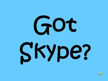 Got Skype?. Connect With Skype! Oh, if I’d only had Skype…