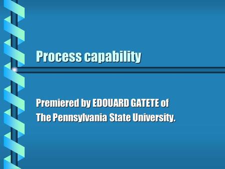 Process capability Premiered by EDOUARD GATETE of The Pennsylvania State University.
