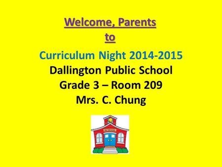 Curriculum Night 2014-2015 Dallington Public School Grade 3 – Room 209 Mrs. C. Chung Welcome, Parents to.
