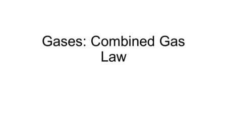 Gases: Combined Gas Law. Properties of Gases Have a Mass Are compressible Fill empty space completely Diffuse rapidly Exert pressure.