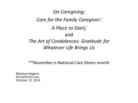 On Caregiving; Care for the Family Caregiver : A Place to Start ; and The Art of Condolences: Gratitude for Whatever Life Brings Us **November is National.
