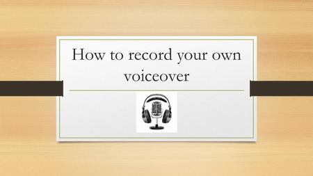How to record your own voiceover. Tools you need : Movie Maker ( Windows ) A simple PC Microphone Your script About 20 minutes !