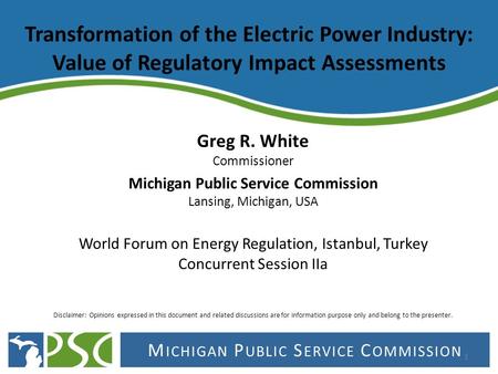 M ICHIGAN P UBLIC S ERVICE C OMMISSION Transformation of the Electric Power Industry: Value of Regulatory Impact Assessments Greg R. White Commissioner.