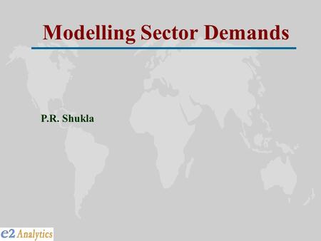 Modelling Sector Demands P.R. Shukla. Long-term Supply & Demand Technology-Mix, Fuel-Mix, Emission, Cost Energy Sector Optimization Model (MARKAL) Long-Term.