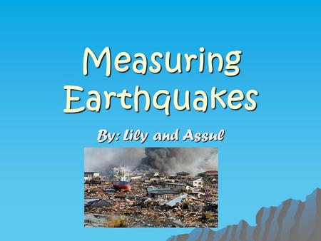 Measuring Earthquakes By: Lily and Assul. Earthquakes  They can release a huge amount of energy or a very little amount  It depends on how much rock.