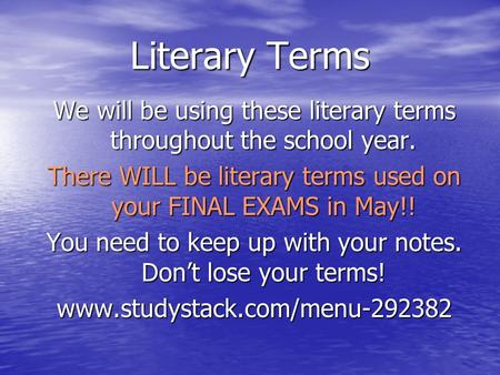 Literary Terms We will be using these literary terms throughout the school year. There WILL be literary terms used on your FINAL EXAMS in May!! You need.
