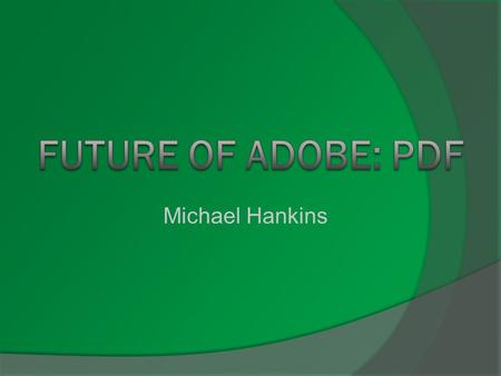Michael Hankins. Overview  Areas PDFs are used  History of Adobe  Evolution of the PDF  Present Day Adobe Software  How the software has been adapted.