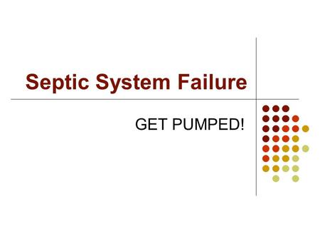 Septic System Failure GET PUMPED!. Septic System.