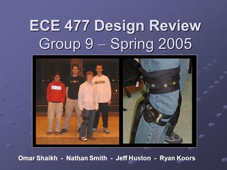 ECE 477 Design Review Group 9  Spring 2005 Omar Shaikh - Nathan Smith - Jeff Huston - Ryan Koors.