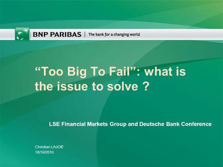 “Too Big To Fail”: what is the issue to solve ? Christian LAJOIE 18/10/2010 LSE Financial Markets Group and Deutsche Bank Conference.