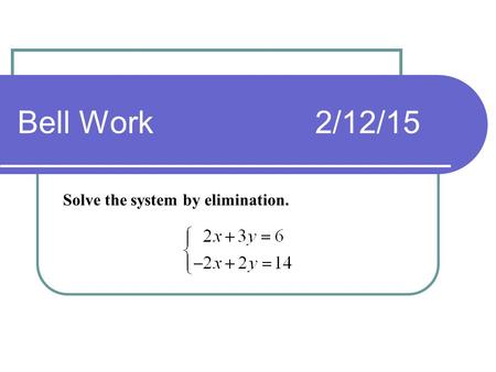 Bell Work2/12/15 Solve the system by elimination..
