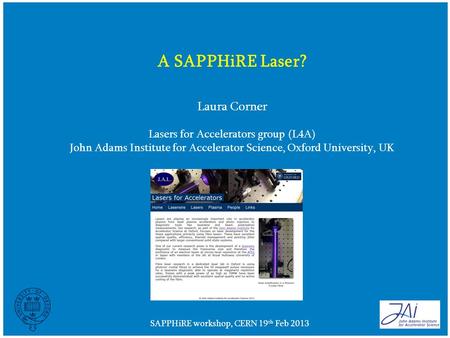 SAPPHiRE workshop, CERN 19 th Feb 2013 A SAPPHiRE Laser? Laura Corner Lasers for Accelerators group (L4A) John Adams Institute for Accelerator Science,
