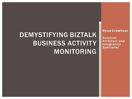 Ryan CrawCour Solution Architect and Integration Specialist DEMYSTIFYING BIZTALK BUSINESS ACTIVITY MONITORING.