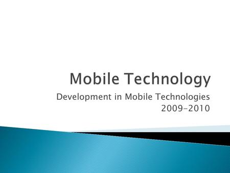 Development in Mobile Technologies 2009-2010. Mobile Technology is a collective term used to describe the various types of cellular communication technology.