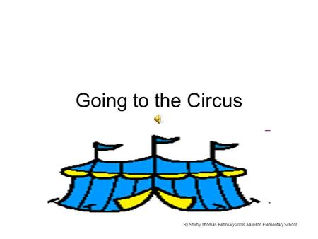 Going to the Circus By Shirby Thomas, February 2008, Atkinson Elementary School.