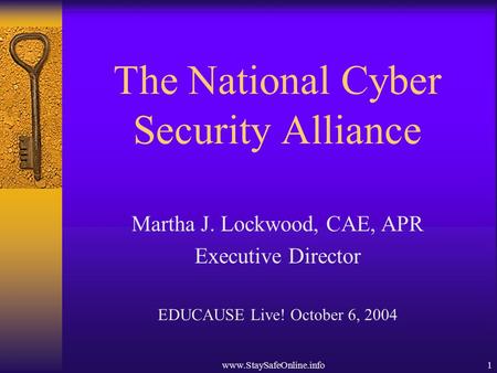 Www.StaySafeOnline.info1 The National Cyber Security Alliance Martha J. Lockwood, CAE, APR Executive Director EDUCAUSE Live! October 6, 2004.