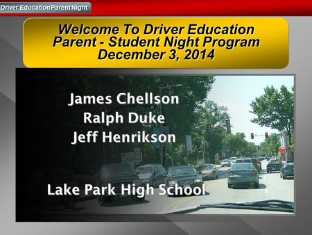 Driver Education Parent Night Welcome To Driver Education Parent - Student Night Program December 3, 2014 James Chellson Ralph Duke Jeff Henrikson Lake.
