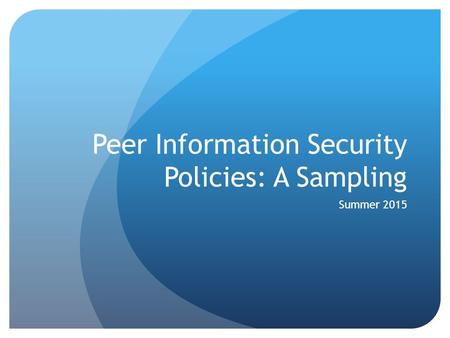 Peer Information Security Policies: A Sampling Summer 2015.