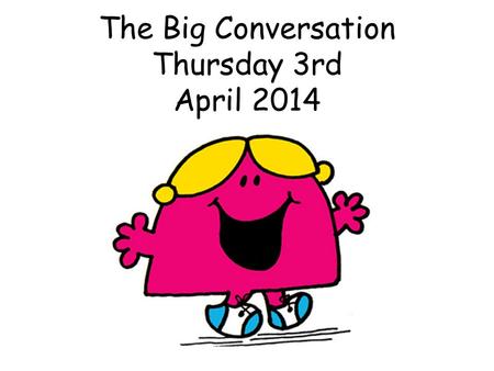 The Big Conversation Thursday 3rd April 2014. Why do we have The Big Conversation?