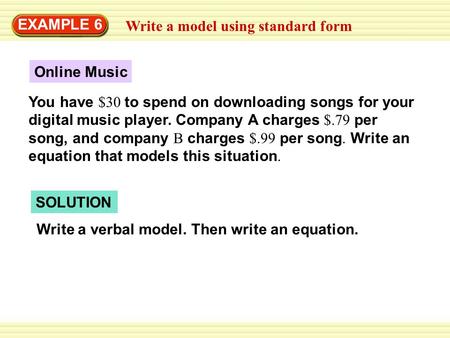 Write a model using standard form EXAMPLE 6 Online Music You have $30 to spend on downloading songs for your digital music player. Company A charges $.79.