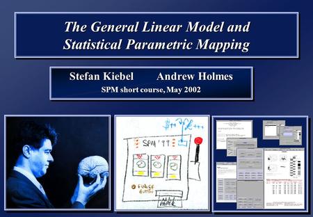 The General Linear Model and Statistical Parametric Mapping Stefan Kiebel Andrew Holmes SPM short course, May 2002 Stefan Kiebel Andrew Holmes SPM short.