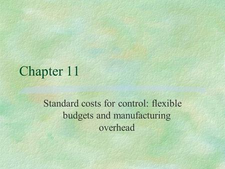 Chapter 11 Standard costs for control: flexible budgets and manufacturing overhead.
