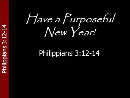 Philippians 3:12-14 Have a Purposeful New Year! Philippians 3:12-14.