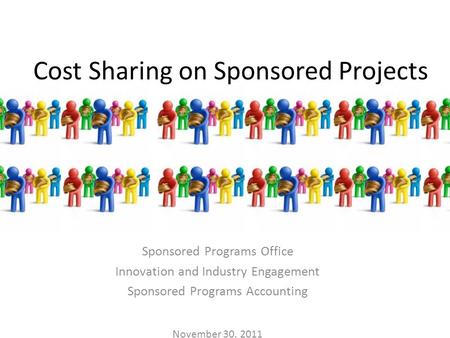 Cost Sharing on Sponsored Projects Sponsored Programs Office Innovation and Industry Engagement Sponsored Programs Accounting November 30, 2011.