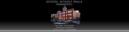 SCHOOL WITHOUT WALLS SCHOOL WITHOUT WALLS WASHINGTON D.C. Shaun Kreidel Structural Option AE Senior Thesis Spring 2010 Faculty Consultant Dr. Linda Hanagan.
