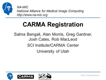 NA-MIC National Alliance for Medical Image Computing  CARMA Registration Salma Bengali, Alan Morris, Greg Gardner, Josh Cates, Rob.