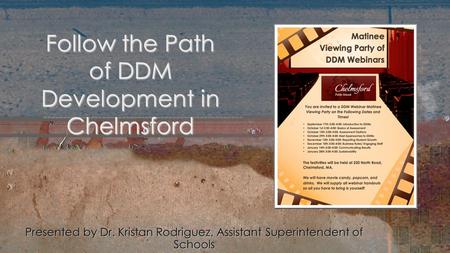 Presented by Dr. Kristan Rodriguez, Assistant Superintendent of Schools Follow the Path of DDM Development in Chelmsford.