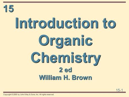 15 15-1 Copyright © 2000 by John Wiley & Sons, Inc. All rights reserved. Introduction to Organic Chemistry 2 ed William H. Brown.