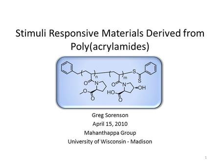 1 Stimuli Responsive Materials Derived from Poly(acrylamides) Greg Sorenson April 15, 2010 Mahanthappa Group University of Wisconsin - Madison.
